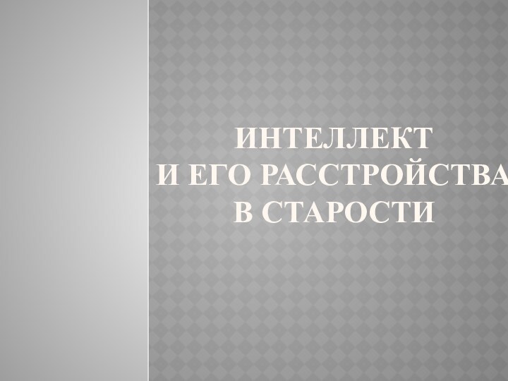 Интеллект  и его расстройства  в старости