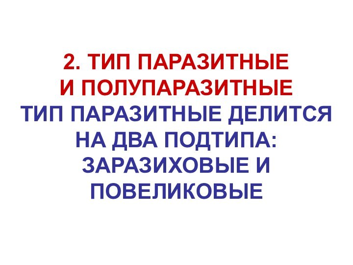 2. ТИП ПАРАЗИТНЫЕ И ПОЛУПАРАЗИТНЫЕТИП ПАРАЗИТНЫЕ ДЕЛИТСЯ НА ДВА ПОДТИПА:ЗАРАЗИХОВЫЕ И ПОВЕЛИКОВЫЕ