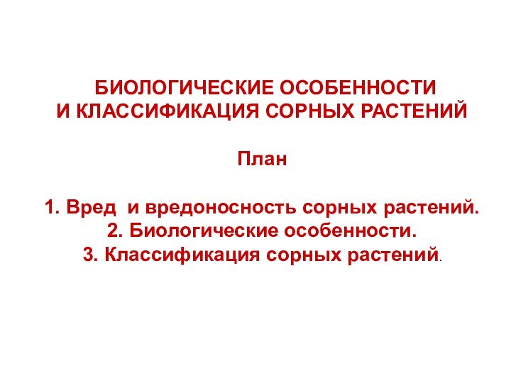 БИОЛОГИЧЕСКИЕ ОСОБЕННОСТИ И КЛАССИФИКАЦИЯ СОРНЫХ РАСТЕНИЙПлан1. Вред и вредоносность сорных растений.2.