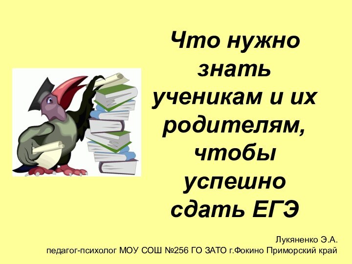 Что нужно знать ученикам и их родителям, чтобы успешно сдать ЕГЭЛукяненко Э.А.