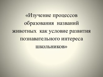 Изучение процессов образования названий животных как условие развития познавательного интереса школьников