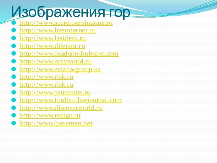 Изображения горhttp://www.secret.seminarars.ru http://www.liveinternet.ru http://www.lastdesk.ru http://www.diletant.ru http://www.academy.hubspot.com http://www.omyworld.ru http://www.astana-group.kz http://www.risk.ruhttp://www.risk.ru http://www.7summits.ru http://www.turdjvu.livejournal.com http://www.discoverworld.ru http://www.redigo.ruhttp://www/peremen.net