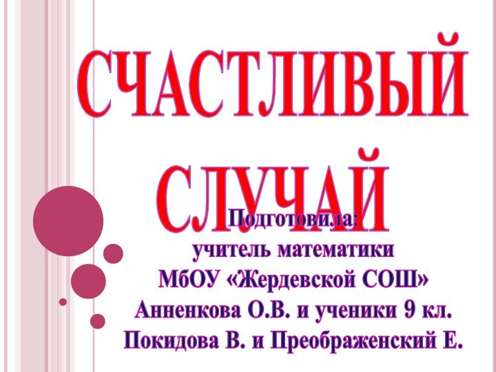 СЧАСТЛИВЫЙ  СЛУЧАЙПодготовила:учитель математикиМбОУ «Жердевской СОШ»Анненкова О.В. и ученики 9 кл.Покидова В. и Преображенский Е.