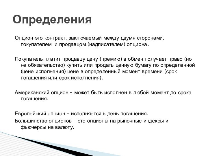 Опцион-это контракт, заключаемый между двумя сторонами: покупателем и продавцом (надписателем) опциона.Покупатель платит