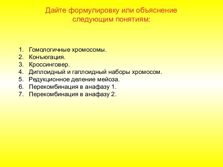 Дайте формулировку или объяснение следующим понятиям:Гомологичные хромосомы.Конъюгация.Кроссинговер.Диплоидный и гаплоидный наборы хромосом.Редукционное деление