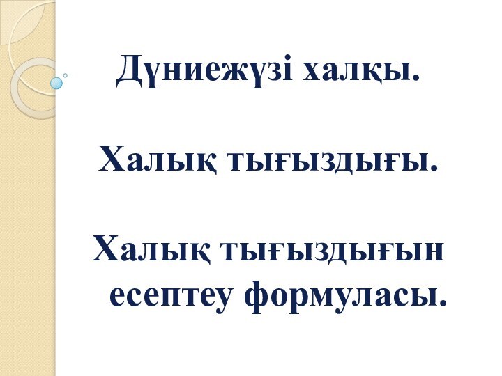 Дүниежүзі халқы. Халық тығыздығы. Халық тығыздығын     есептеу формуласы.