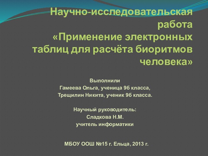 Научно-исследовательская работа «Применение электронных таблиц для расчёта биоритмов человека»Выполнили Гамеева Ольга, ученица