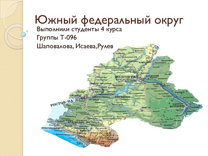 Южный федеральный округВыполнили студенты 4 курсаГруппы Т-096Шаповалова, Исаева,Рулев