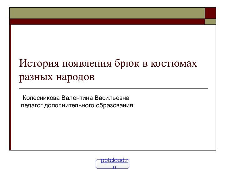 История появления брюк в костюмах разных народов Колесникова Валентина Васильевна