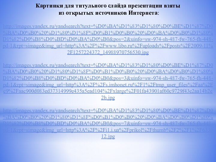 Картинки для титульного слайда презентации взяты из открытых источников Интернета:http://images.yandex.ru/yandsearch?text=%D0%BA%D1%83%D1%80%D0%BE%D1%87%D0%BA%D0%B0%20%D1%80%D1%8F%D0%B1%D0%B0%20%D0%BA%D0%B0%D1%80%D1%82%D0%B8%D0%BD%D0%BA%D0%B0&pos=2&uinfo=sw-974-sh-487-fw-765-fh-448-pd-1&rpt=simage&img_url=http%3A%2F%2Fwww.libo.ru%2Fuploads%2Fposts%2F2009-11%2F1257224372_14988970756530.jpghttp://images.yandex.ru/yandsearch?text=%D0%BA%D1%83%D1%80%D0%BE%D1%87%D0%BA%D0%B0%20%D1%80%D1%8F%D0%B1%D0%B0%20%D0%BA%D0%B0%D1%80%D1%82%D0%B8%D0%BD%D0%BA%D0%B0&pos=3&uinfo=sw-974-sh-487-fw-765-fh-448-pd-1&rpt=simage&img_url=http%3A%2F%2Fs.imhonet.ru%2F1%2Ftmp_user_files%2Faa%2Fc9%2Faac900d083ed37314999e435a5ead104%2Fxlarge%2F01fa43901af60c9729f43c2aa14b2e2b.jpghttp://images.yandex.ru/yandsearch?text=%D0%BA%D1%83%D1%80%D0%BE%D1%87%D0%BA%D0%B0%20%D1%80%D1%8F%D0%B1%D0%B0%20%D0%BA%D0%B0%D1%80%D1%82%D0%B8%D0%BD%D0%BA%D0%B0&pos=7&uinfo=sw-974-sh-487-fw-765-fh-448-pd-1&rpt=simage&img_url=http%3A%2F%2Fi1.i.ua%2Fprikol%2Fthumb%2F2%2F1%2F633012.jpg