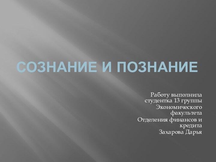 Сознание и познаниеРаботу выполнила студентка 13 группыЭкономического факультетаОтделения финансов и кредитаЗахарова Дарья