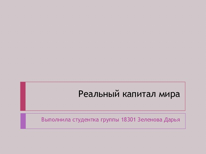 Реальный капитал мираВыполнила студентка группы 18301 Зеленова Дарья