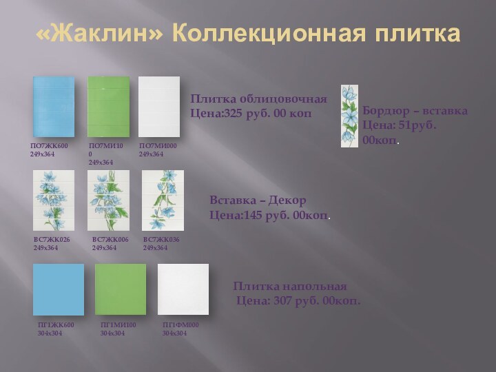 «Жаклин» Коллекционная плиткаПО7ЖК600 249х364ПО7МИ100 249х364ПО7МИ000 249х364Плитка облицовочная Цена:325 руб. 00 копВставка –