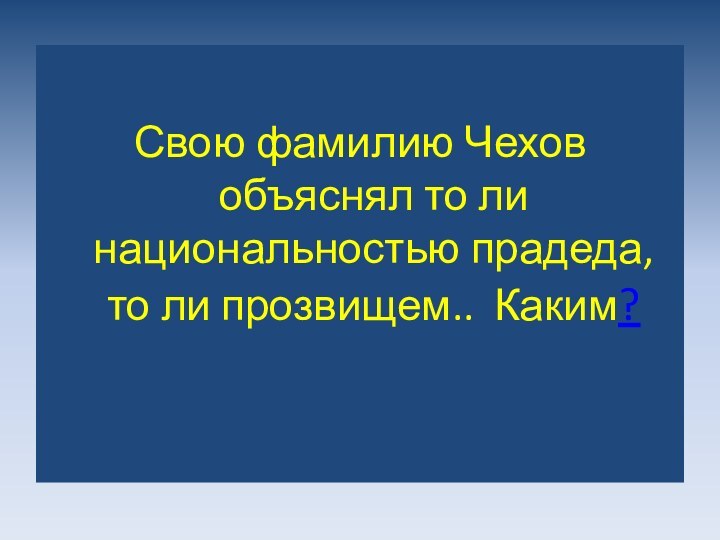 Свою фамилию Чехов объяснял то ли национальностью прадеда, то ли прозвищем.. Каким?