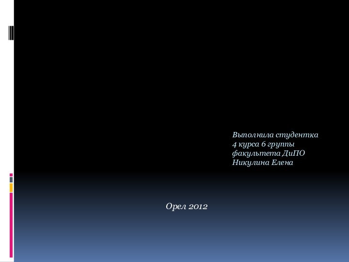 Выполнила студентка  4 курса 6 группы  факультета ДиПО  Никулина ЕленаОрел 2012