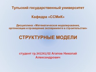 Тульский государственный университетКафедра ССМиКДисциплина: Математическое моделирование, организация и проведение эксперимента в строительствеСТРУКТУРНЫЕ МОДЕЛИ