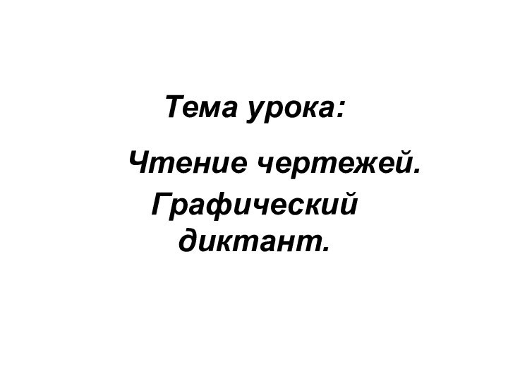 Тема урока:    Чтение чертежей. Графический диктант.