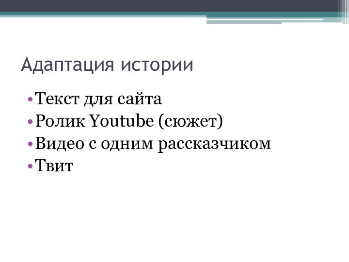 Адаптация историиТекст для сайтаРолик Youtube (сюжет)Видео с одним рассказчикомТвит