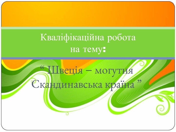 “ Швеція − могутня Скандинавська країна ”Кваліфікаційна робота на тему: