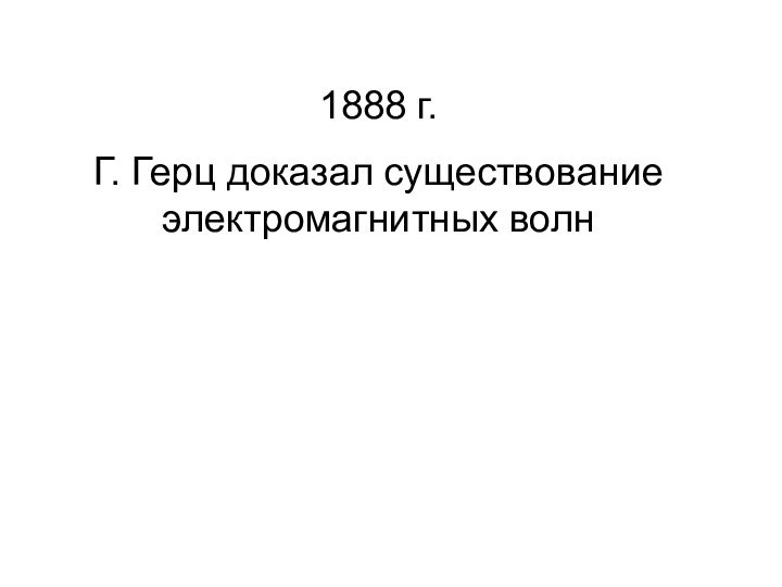 1888 г. Г. Герц доказал существование электромагнитных волн