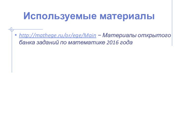 Используемые материалыhttp://mathege.ru/or/ege/Main − Материалы открытого банка заданий по математике 2016 года