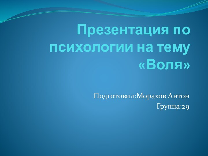 Презентация по психологии на тему «Воля»Подготовил:Морахов АнтонГруппа:29