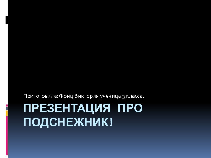 Презентация про подснежник!Приготовила: Фриц Виктория ученица 3 класса.