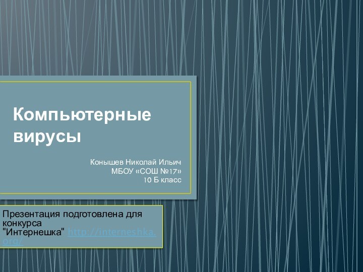 Компьютерные вирусыКонышев Николай ИльичМБОУ «СОШ №17» 10 Б классПрезентация подготовлена для конкурса 