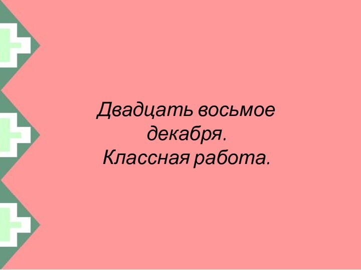 Двадцать восьмое декабря.Классная работа.