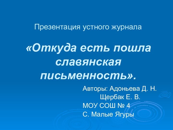 Презентация устного журнала  «Откуда есть пошла славянская письменность».Авторы: Адоньева Д. Н.