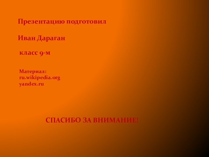 Презентацию подготовилИван Дараган класс 9-м СПАСИБО ЗА ВНИМАНИЕ!Материал:ru.wikipedia.orgyandex.ru