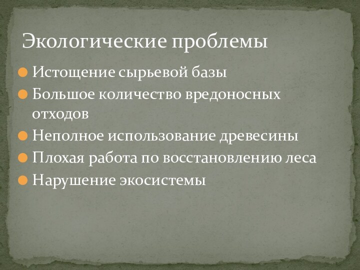 Истощение сырьевой базыБольшое количество вредоносных отходовНеполное использование древесиныПлохая работа по восстановлению лесаНарушение экосистемыЭкологические проблемы