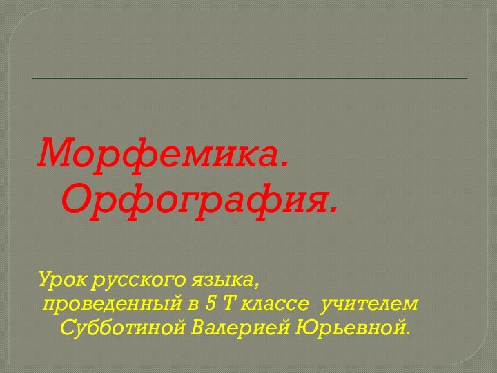 Морфемика. Орфография.Урок русского языка, проведенный в 5 Т классе учителем Субботиной Валерией Юрьевной.