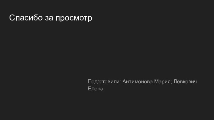 Спасибо за просмотрПодготовили: Антимонова Мария; Левкович Елена