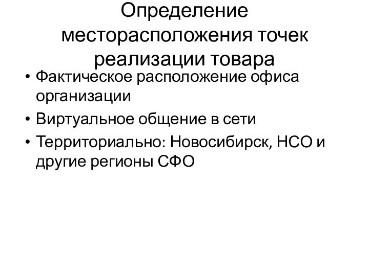 Определение месторасположения точек реализации товараФактическое расположение офиса организацииВиртуальное общение в сетиТерриториально: Новосибирск,