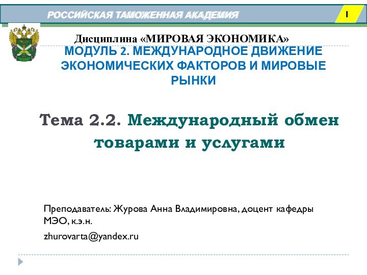 РОССИЙСКАЯ ТАМОЖЕННАЯ АКАДЕМИЯ Дисциплина «МИРОВАЯ ЭКОНОМИКА»Тема 2.2. Международный обмен товарами и услугамиПреподаватель: