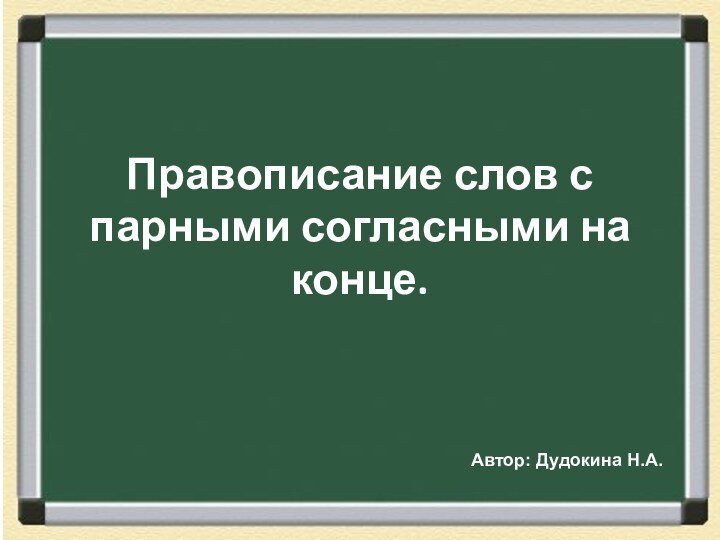 Правописание слов с парными согласными на конце.Автор: Дудокина Н.А.