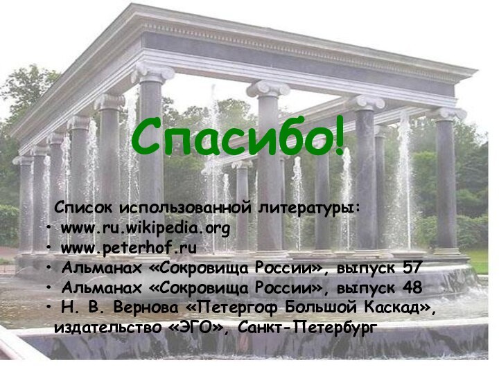 Спасибо!Список использованной литературы: www.ru.wikipedia.org www.peterhof.ru Альманах «Сокровища России», выпуск 57 Альманах «Сокровища