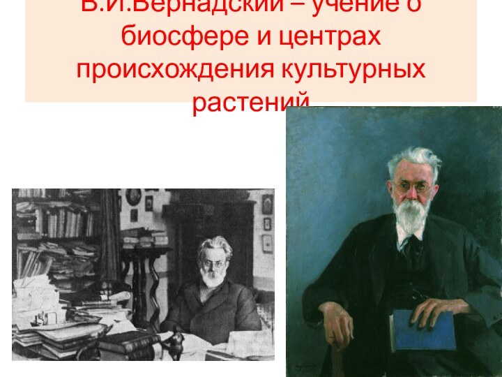 В.И.Вернадский – учение о биосфере и центрах происхождения культурных растений