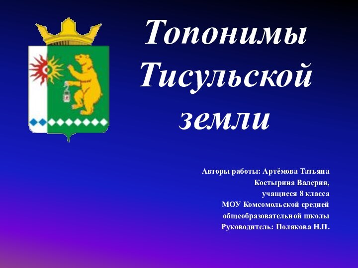 Топонимы   Тисульской земли Авторы работы: Артёмова ТатьянаКостырина Валерия, учащиеся 8