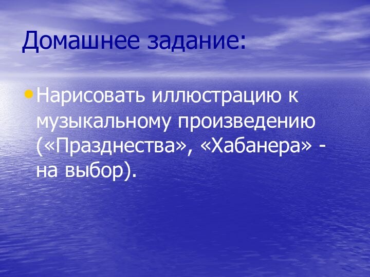 Домашнее задание:Нарисовать иллюстрацию к музыкальному произведению («Празднества», «Хабанера» - на выбор).