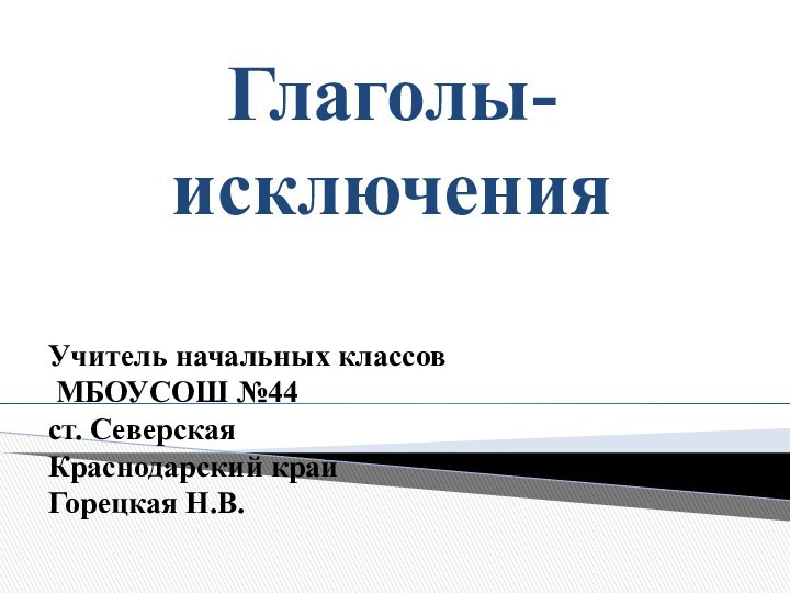 Глаголы-исключения  Учитель начальных классов  МБОУСОШ №44 ст. СеверскаяКраснодарский край Горецкая Н.В.