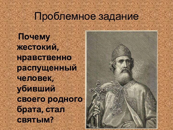 Проблемное задание  Почему жестокий, нравственно распущенный человек, убивший своего родного брата, стал святым?