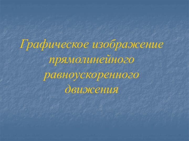 Графическое изображение прямолинейного равноускоренного движения