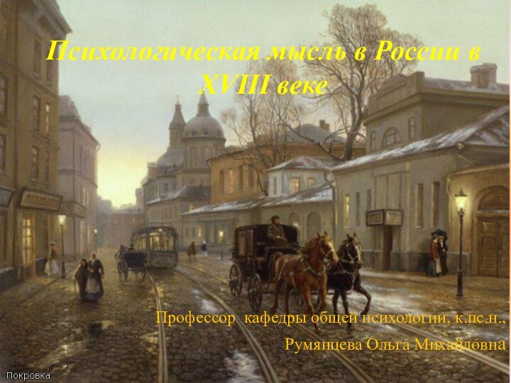 Психологическая мысль в России в XVIII векеПрофессор кафедры общей психологии, к.пс.н., Румянцева Ольга Михайловна