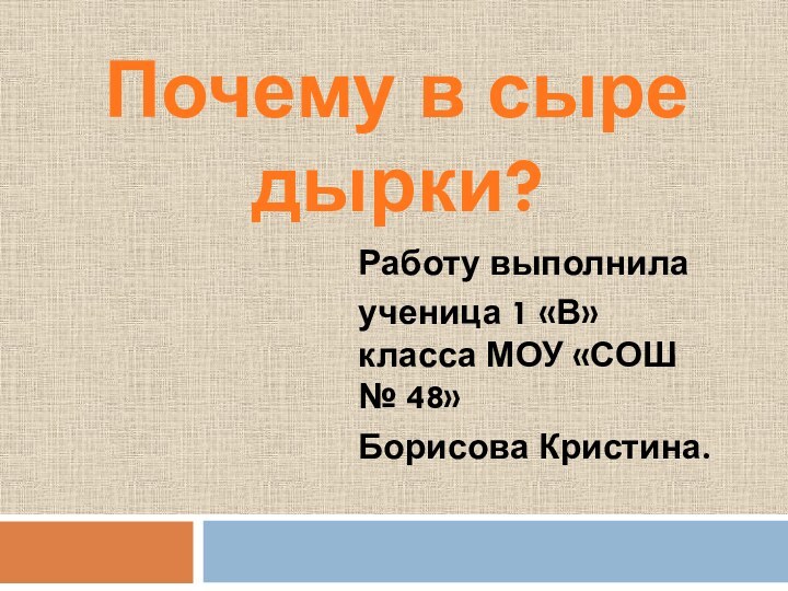 Почему в сыре дырки?Работу выполнилаученица 1 «В» класса МОУ «СОШ № 48»Борисова Кристина.