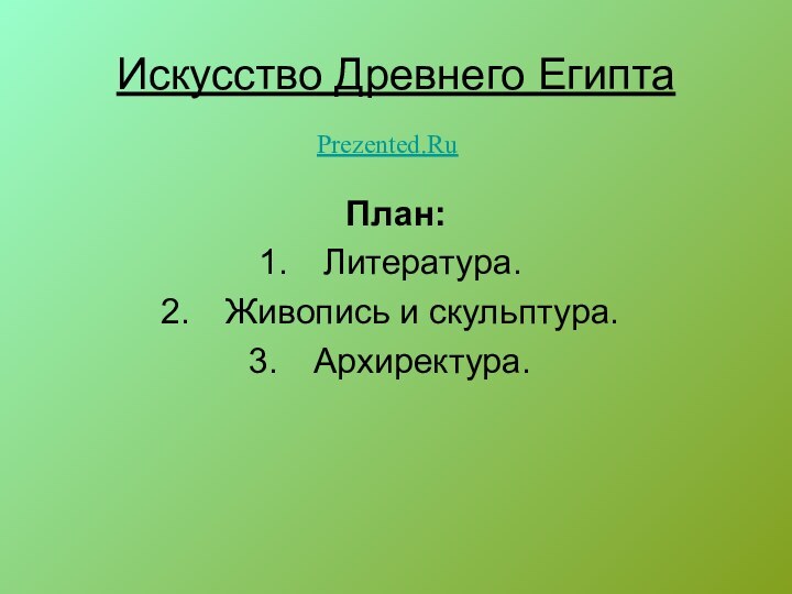 Искусство Древнего ЕгиптаПлан:Литература.Живопись и скульптура.Архиректура.Prezented.Ru