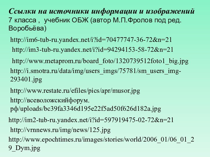 http://vrnnews.ru/img/news/125.jpghttp://www.epochtimes.ru/images/stories/world/2006_01/06_01_29_Dym.jpghttp://всеволожскийфорум.рф/uploads/bc39fa3346d195e22f5ad50f626d182a.jpghttp://www.restate.ru/efiles/pics/apr/musor.jpghttp://i.smotra.ru/data/img/users_imgs/75781/sm_users_img-293401.jpghttp://www.metaprom.ru/board_foto/1320739512foto1_big.jpghttp://im3-tub-ru.yandex.net/i?id=94294153-58-72&n=21http://im2-tub-ru.yandex.net/i?id=597919475-02-72&n=21http://im6-tub-ru.yandex.net/i?id=70477747-36-72&n=21Ссылки на источники информации и изображений7 класса , учебник ОБЖ (автор М.П.Фролов под ред. Воробьёва)