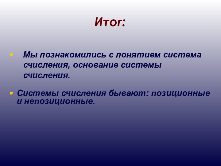 Итог:Мы познакомились с понятием система счисления, основание системы счисления.Системы счисления бывают: позиционные и непозиционные.