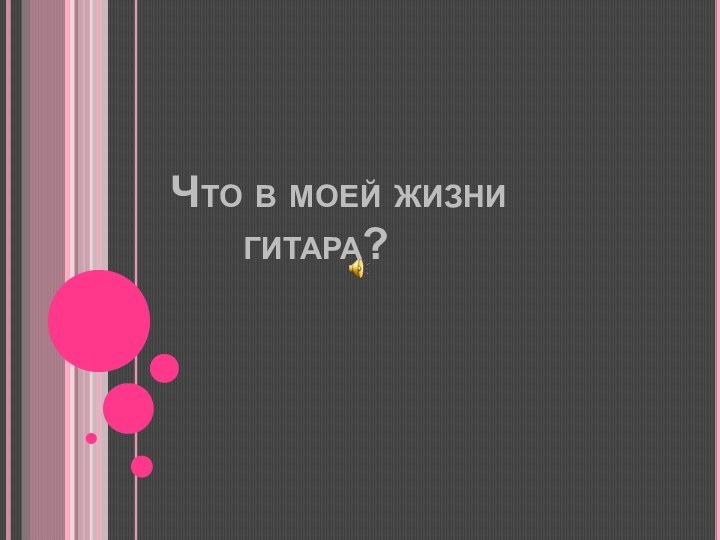 Что в моей жизни    гитара?